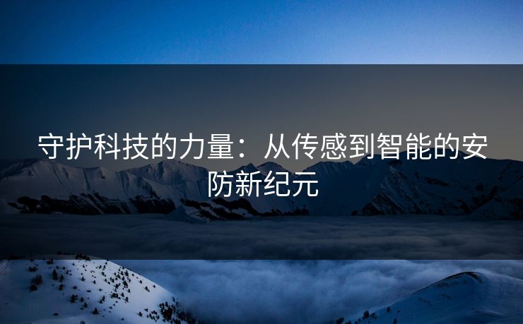 守护科技的力量：从传感到智能的安防新纪元