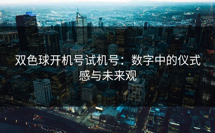 双色球开机号试机号：数字中的仪式感与未来观