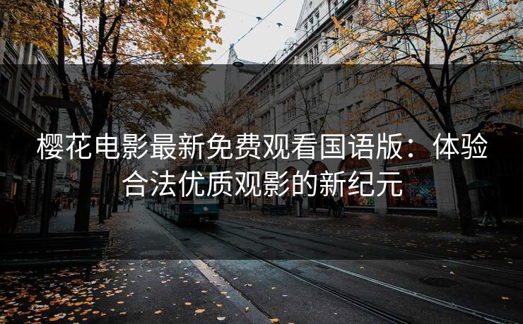 樱花电影最新免费观看国语版：体验合法优质观影的新纪元