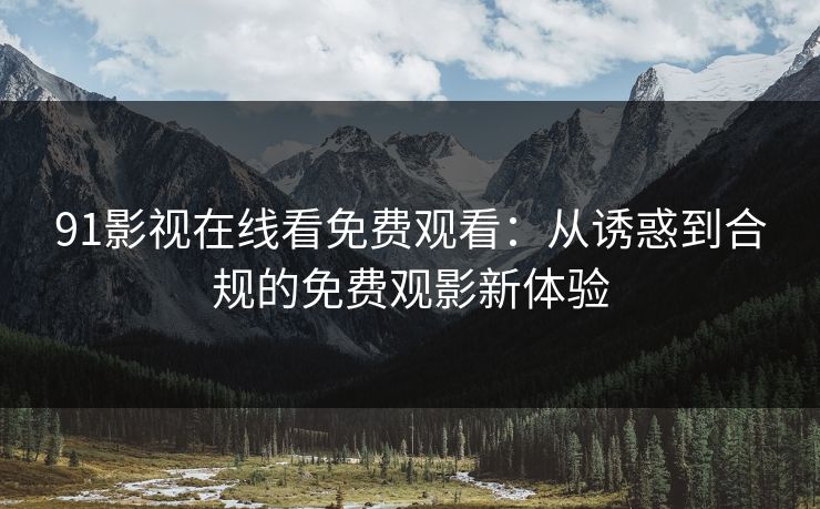 91影视在线看免费观看：从诱惑到合规的免费观影新体验
