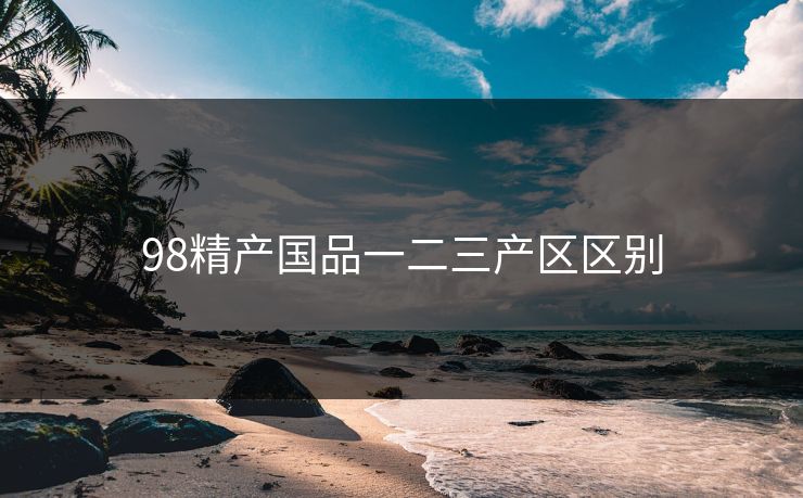 98精产国品一二三产区区别