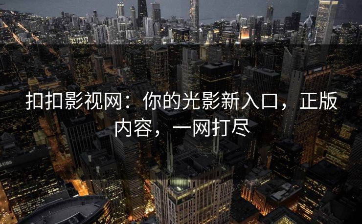 扣扣影视网：你的光影新入口，正版内容，一网打尽