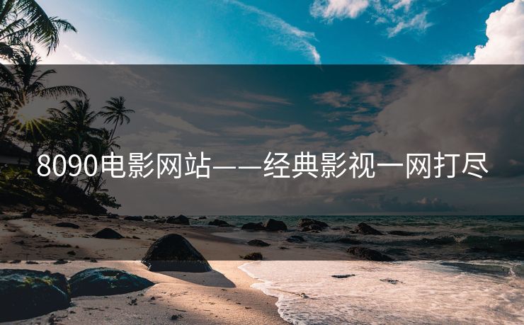 8090电影网站——经典影视一网打尽