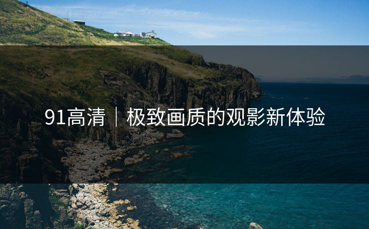 91高清｜极致画质的观影新体验