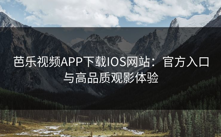芭乐视频APP下载IOS网站：官方入口与高品质观影体验