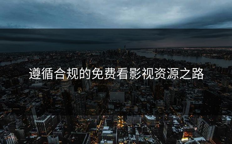 遵循合规的免费看影视资源之路