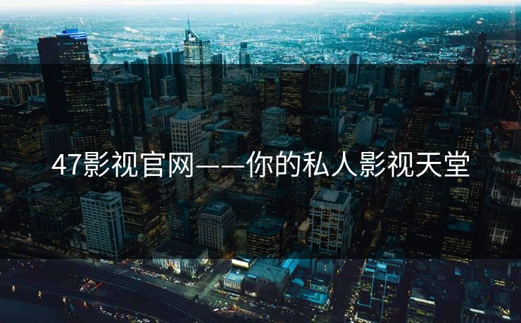 47影视官网——你的私人影视天堂