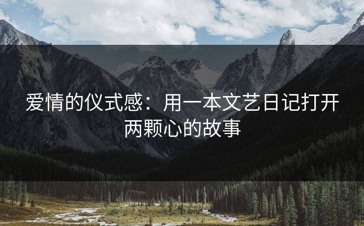 爱情的仪式感：用一本文艺日记打开两颗心的故事