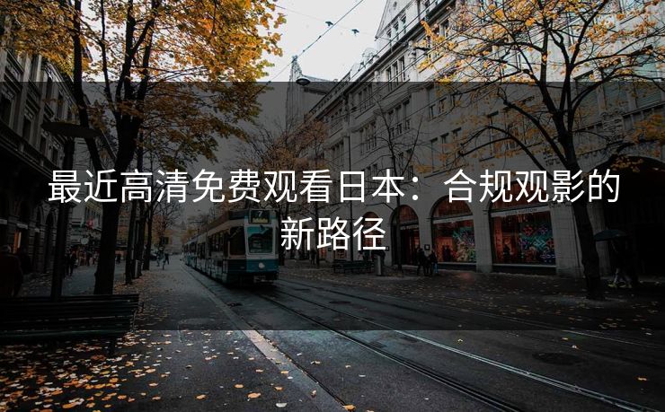 最近高清免费观看日本：合规观影的新路径