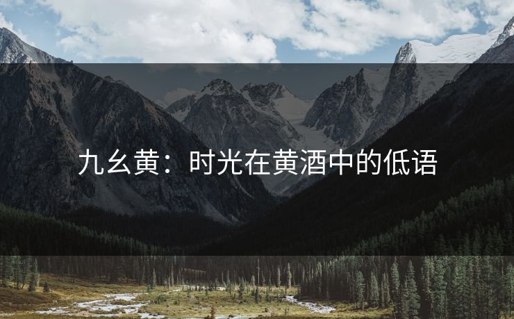 九幺黄：时光在黄酒中的低语