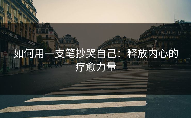 如何用一支笔抄哭自己：释放内心的疗愈力量