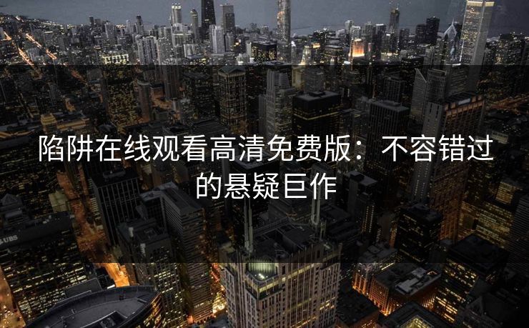 陷阱在线观看高清免费版：不容错过的悬疑巨作
