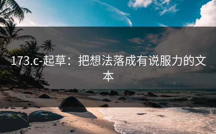 173.c-起草：把想法落成有说服力的文本