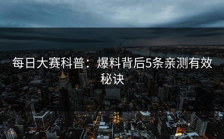 每日大赛科普：爆料背后5条亲测有效秘诀