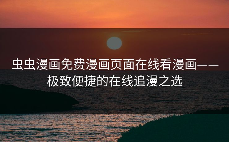 虫虫漫画免费漫画页面在线看漫画——极致便捷的在线追漫之选