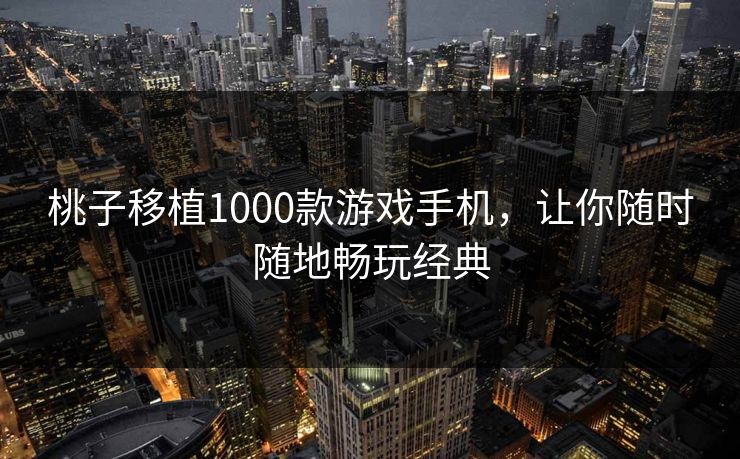 桃子移植1000款游戏手机，让你随时随地畅玩经典