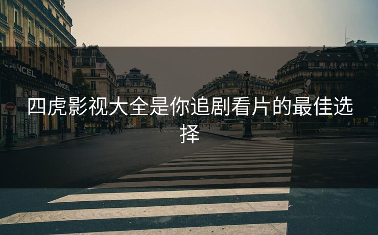 四虎影视大全是你追剧看片的最佳选择
