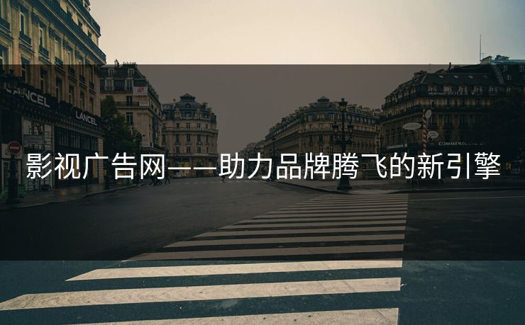 影视广告网——助力品牌腾飞的新引擎