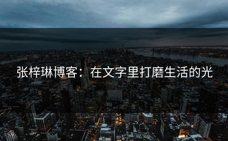 张梓琳博客：在文字里打磨生活的光