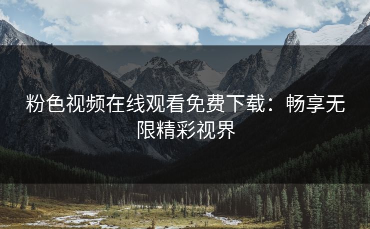 粉色视频在线观看免费下载：畅享无限精彩视界