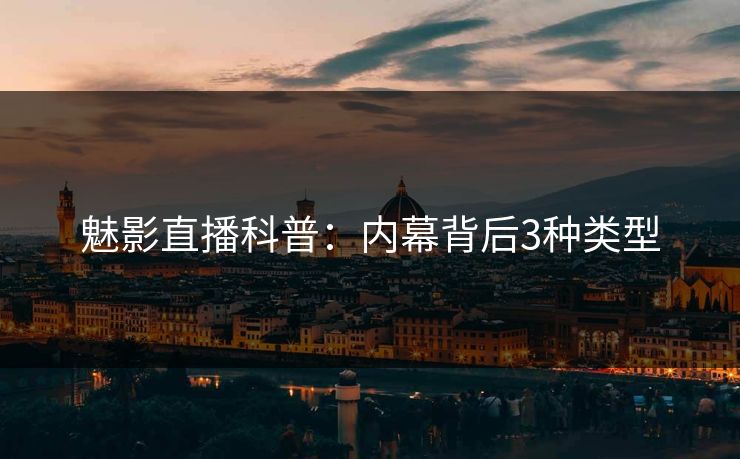 魅影直播科普：内幕背后3种类型