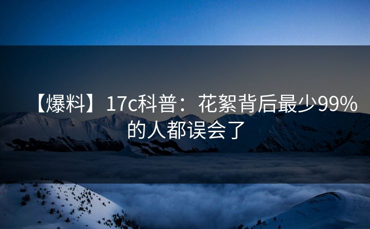 【爆料】17c科普：花絮背后最少99%的人都误会了