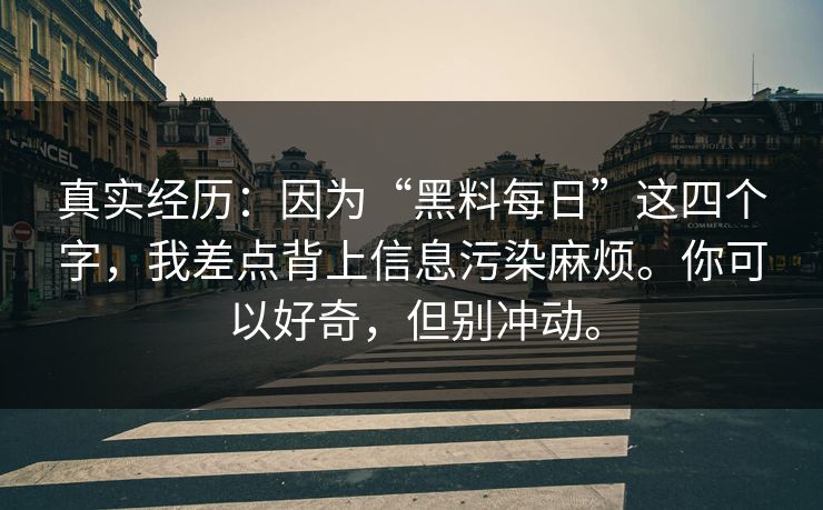 真实经历：因为“黑料每日”这四个字，我差点背上信息污染麻烦。你可以好奇，但别冲动。