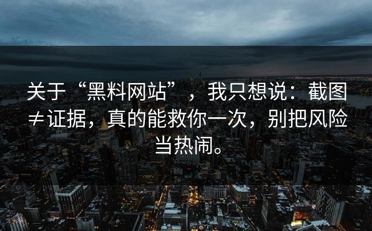 关于“黑料网站”，我只想说：截图≠证据，真的能救你一次，别把风险当热闹。